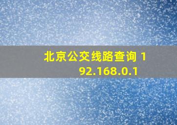 北京公交线路查询 192.168.0.1